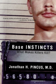 Title: Base Instincts: What Makes Killers Kill?, Author: Jonathan H. Pincus Ph.D.