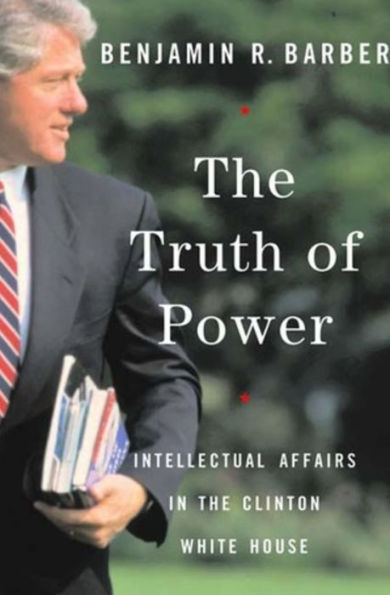 the Truth of Power: Intellectual Affairs Clinton White House