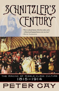 Title: Schnitzler's Century: The Making of Middle-Class Culture 1815-1914, Author: Peter Gay