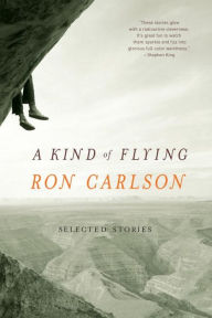 Title: A Kind of Flying: Selected Stories, Author: Ron Carlson