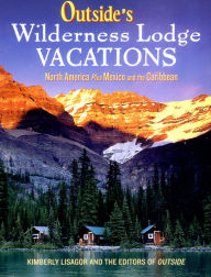 Title: Outside's Wilderness Lodge Vacations: More Than 100 Prime Destinations in North America Plus Central America and the Caribbean, Author: Kimberly Lisagor