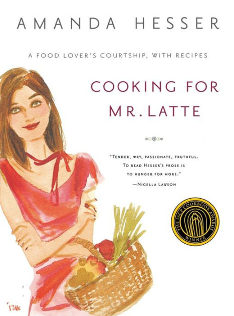 Cooking for Mr. Latte: A Food Lover's Courtship, with Recipes by Amanda ...