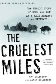 Title: The Cruelest Miles: The Heroic Story of Dogs and Men in a Race Against an Epidemic, Author: Gay Salisbury