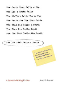 Title: The Lie That Tells a Truth: A Guide to Writing Fiction, Author: John Dufresne