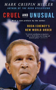 Title: Cruel and Unusual: Bush/Cheney's New World Order, Author: Mark Crispin Miller Ph.D.