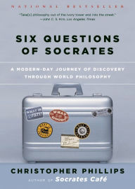 Title: Six Questions of Socrates: A Modern-Day Journey of Discovery through World Philosophy, Author: Christopher Phillips