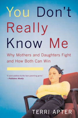 You Don T Really Know Me Why Mothers And Daughters Fight And How Both Can Win By Terri Apter