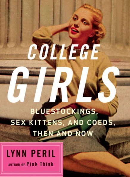 College Girls: Bluestockings, Sex Kittens, and Co-eds, Then Now