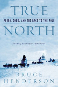 Title: True North: Peary, Cook, and the Race to the Pole, Author: Bruce Henderson