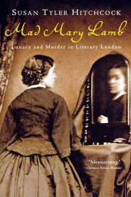 Title: Mad Mary Lamb: Lunacy and Murder in Literary London, Author: Susan Tyler Hitchcock