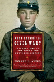 Title: What Caused the Civil War?: Reflections on the South and Southern History, Author: Edward L. Ayers