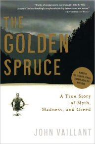 Title: The Golden Spruce: A True Story of Myth, Madness, and Greed, Author: John Vaillant