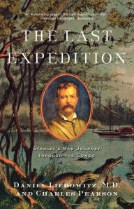 Title: The Last Expedition: Stanley's Mad Journey through the Congo, Author: Daniel Liebowitz