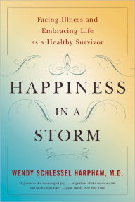 Title: Happiness in a Storm: Facing Illness and Embracing Life as a Healthy Survivor, Author: Wendy Schlessel Harpham