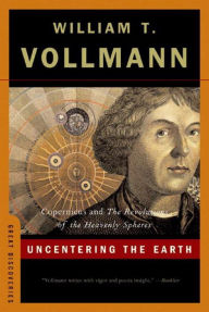 Title: Uncentering the Earth: Copernicus and The Revolutions of the Heavenly Spheres, Author: William T. Vollmann