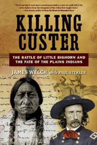 Title: Killing Custer: The Battle of Little Bighorn and the Fate of the Plains Indians, Author: James Welch