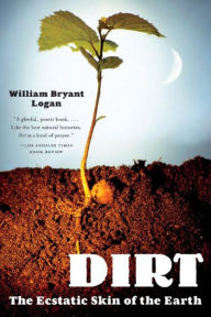 Title: Dirt: The Ecstatic Skin of the Earth, Author: William Bryant Logan