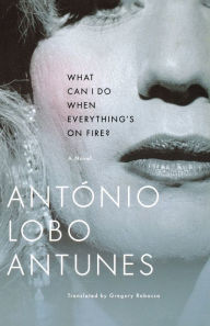 Title: What Can I Do When Everything's on Fire?, Author: Antonio Lobo Antunes