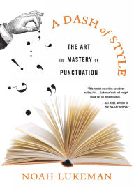 Title: A Dash of Style: The Art and Mastery of Punctuation, Author: Noah Lukeman