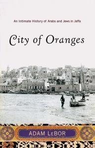 Title: City of Oranges: An Intimate History of Arabs and Jews in Jaffa, Author: Adam LeBor