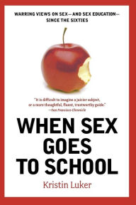 Title: When Sex Goes to School: Warring Views on Sex--and Sex Education--Since the Sixties, Author: Kristin Luker