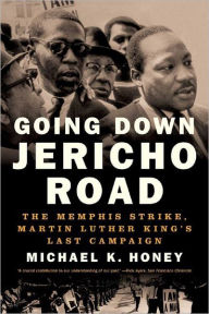 Title: Going Down Jericho Road: The Memphis Strike, Martin Luther King's Last Campaign, Author: Michael K. Honey