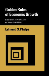 Title: Golden Rules of Economic Growth: Studies of Efficient and Optimal Investment, Author: Edmund S. Phelps