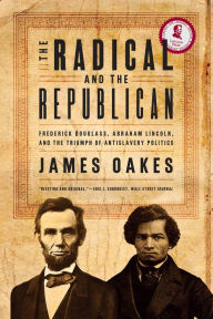 Title: The Radical and the Republican: Frederick Douglass, Abraham Lincoln, and the Triumph of Antislavery Politics, Author: James Oakes