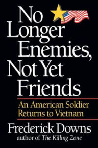 Title: No Longer Enemies, Not Yet Friends: An American Soldier Returns to Vietnam, Author: Frederick Downs Jr.