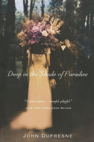 Title: Deep in the Shade of Paradise: A Novel, Author: John Dufresne
