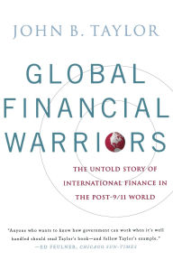 Title: Global Financial Warriors: The Untold Story of International Finance in the Post-9/11 World, Author: John B. Taylor