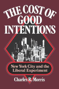 Title: The Cost of Good Intentions: New York City and the Liberal Experiment, Author: Charles R. Morris