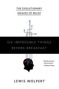 Title: Six Impossible Things Before Breakfast: The Evolutionary Origins of Belief, Author: Lewis Wolpert