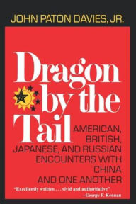 Title: Dragon by the Tail: American, British, Japanese, and Russian Encounters with China and One Another, Author: John Paton Davies Jr.