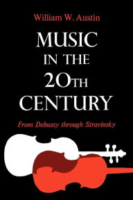Title: Music in the 20th Century: From Debussy through Stravinsky, Author: William W. Austin