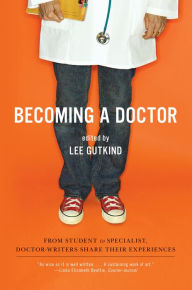 Title: Becoming a Doctor: From Student to Specialist, Doctor-Writers Share Their Experiences, Author: Lee Gutkind