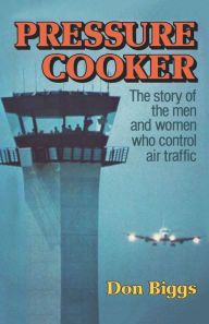 Title: Pressure Cooker: The Story of the Men and Women Who Control Air Traffic, Author: Don Biggs