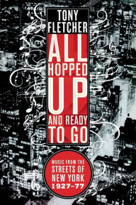 Title: All Hopped Up and Ready to Go: Music from the Streets of New York 1927-77, Author: Tony Fletcher