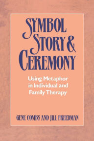 Title: Symbol Story & Ceremony: Using Metaphor in Individual and Family Therapy, Author: Gene Combs