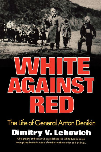 White Against Red: The Life of General Anton Denikin