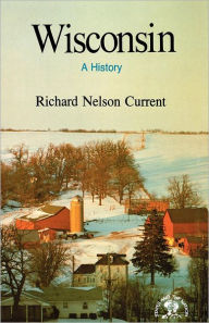 Title: Wisconsin: A History, Author: Richard Nelson Current
