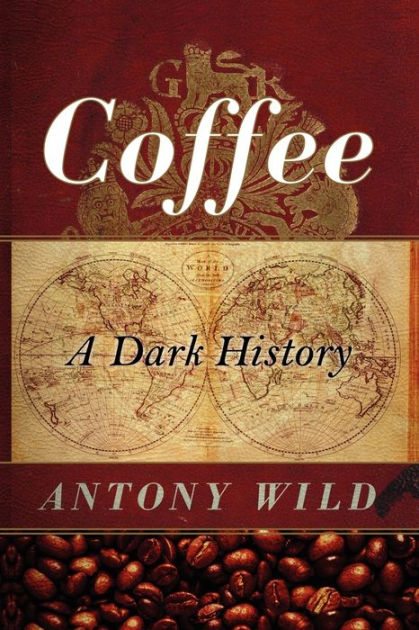 Coffee: A Dark History by Antony Wild, Paperback | Barnes & Noble®