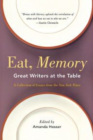 Title: Eat, Memory: Great Writers at the Table, a Collection of Essays from the New York Times, Author: Amanda Hesser