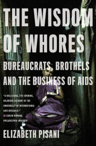 Title: The Wisdom of Whores: Bureaucrats, Brothels and the Business of AIDS, Author: Elizabeth Pisani