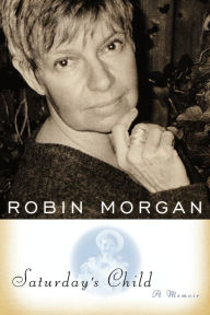 Title: Saturday's Child: A Memoir, Author: Robin Morgan