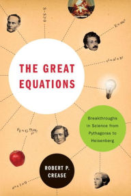 Title: The Great Equations: Breakthroughs in Science from Pythagoras to Heisenberg, Author: Robert P. Crease
