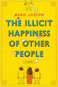 Title: The Illicit Happiness of Other People: A Novel, Author: Manu Joseph