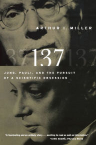 Title: 137: Jung, Pauli, and the Pursuit of a Scientific Obsession, Author: Arthur I. Miller