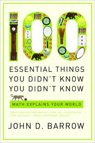Title: 100 Essential Things You Didn't Know You Didn't Know: Math Explains Your World, Author: John D. Barrow