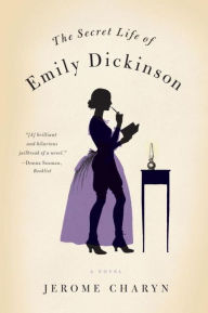 Title: The Secret Life of Emily Dickinson: A Novel, Author: Jerome Charyn
